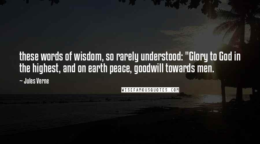 Jules Verne Quotes: these words of wisdom, so rarely understood: "Glory to God in the highest, and on earth peace, goodwill towards men.