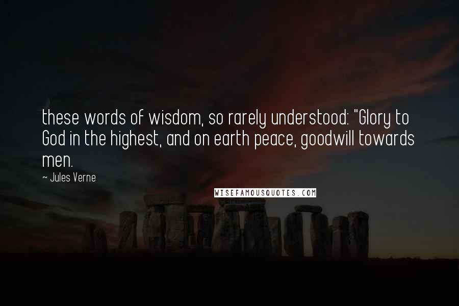 Jules Verne Quotes: these words of wisdom, so rarely understood: "Glory to God in the highest, and on earth peace, goodwill towards men.