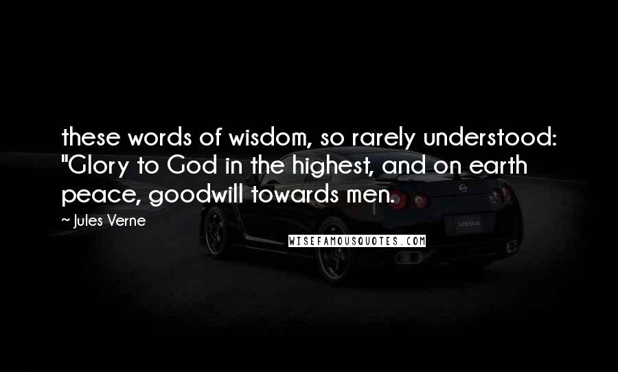 Jules Verne Quotes: these words of wisdom, so rarely understood: "Glory to God in the highest, and on earth peace, goodwill towards men.