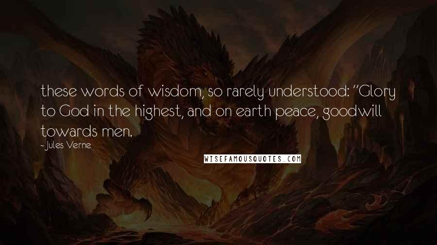 Jules Verne Quotes: these words of wisdom, so rarely understood: "Glory to God in the highest, and on earth peace, goodwill towards men.