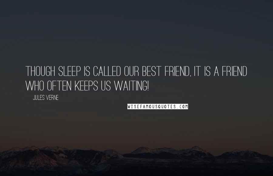 Jules Verne Quotes: Though sleep is called our best friend, it is a friend who often keeps us waiting!