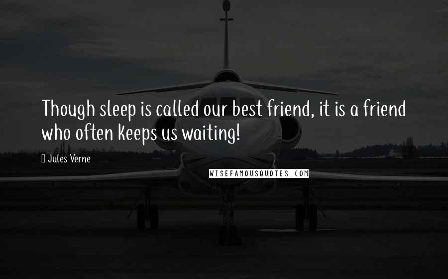 Jules Verne Quotes: Though sleep is called our best friend, it is a friend who often keeps us waiting!