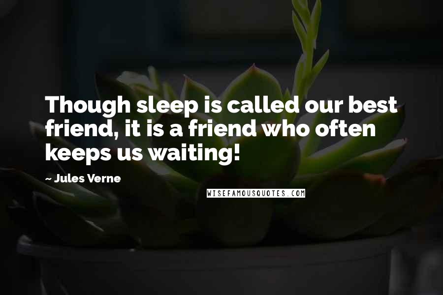 Jules Verne Quotes: Though sleep is called our best friend, it is a friend who often keeps us waiting!