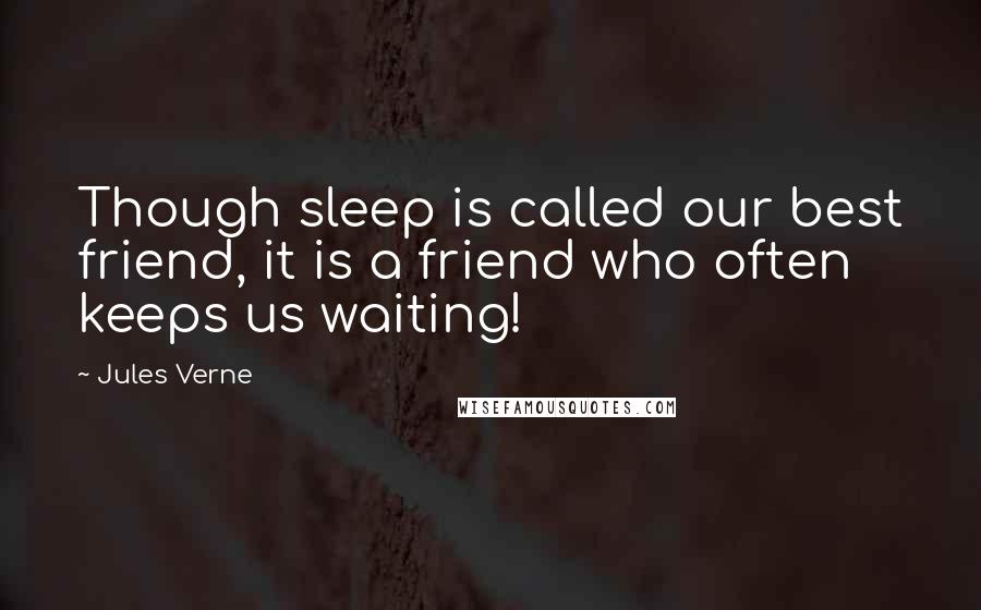 Jules Verne Quotes: Though sleep is called our best friend, it is a friend who often keeps us waiting!