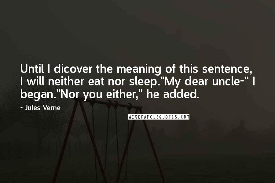 Jules Verne Quotes: Until I dicover the meaning of this sentence, I will neither eat nor sleep."My dear uncle-" I began."Nor you either," he added.