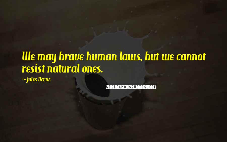 Jules Verne Quotes: We may brave human laws, but we cannot resist natural ones.