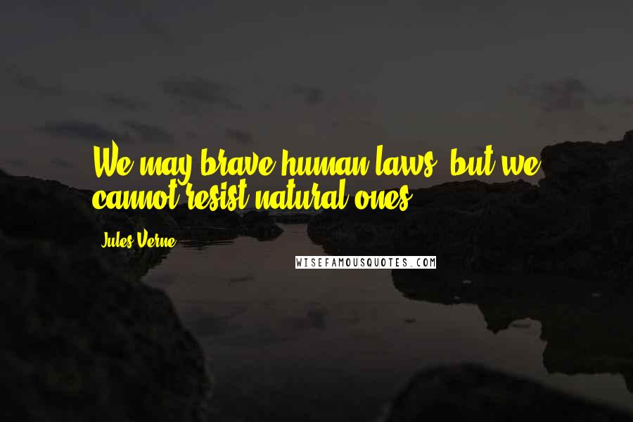 Jules Verne Quotes: We may brave human laws, but we cannot resist natural ones.