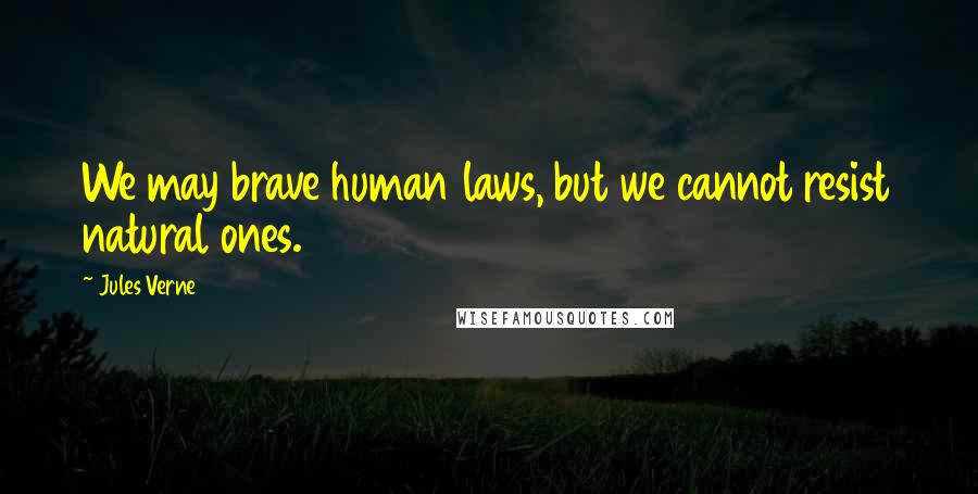 Jules Verne Quotes: We may brave human laws, but we cannot resist natural ones.
