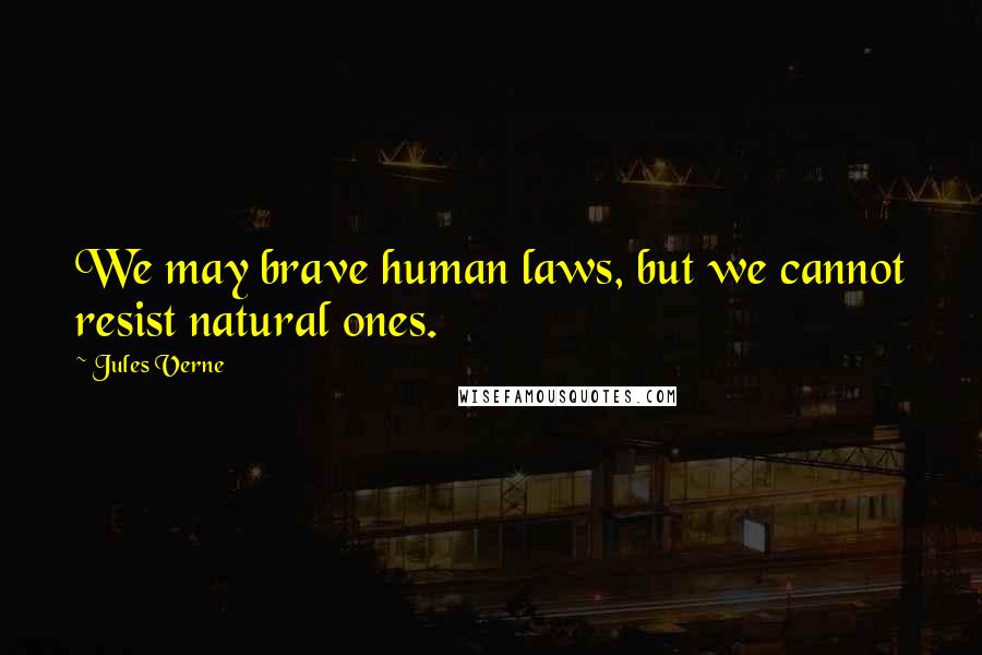 Jules Verne Quotes: We may brave human laws, but we cannot resist natural ones.