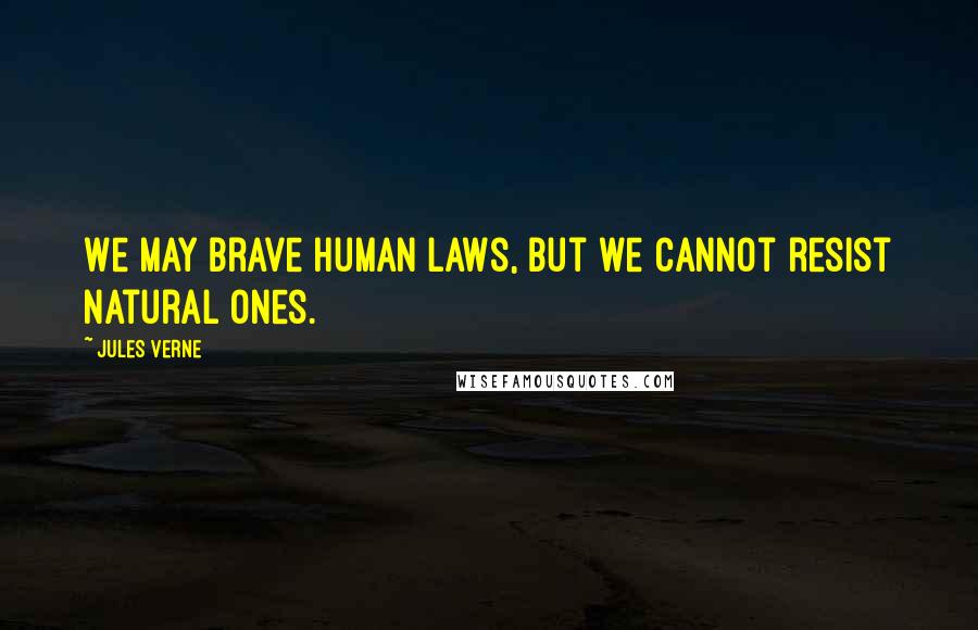 Jules Verne Quotes: We may brave human laws, but we cannot resist natural ones.