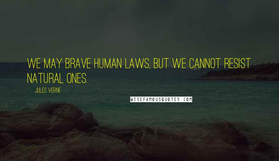 Jules Verne Quotes: We may brave human laws, but we cannot resist natural ones.