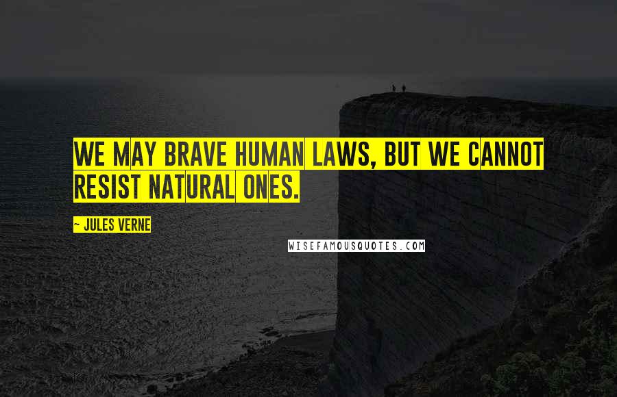Jules Verne Quotes: We may brave human laws, but we cannot resist natural ones.