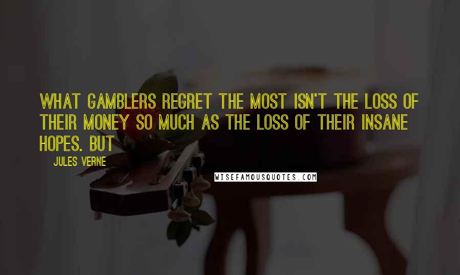 Jules Verne Quotes: what gamblers regret the most isn't the loss of their money so much as the loss of their insane hopes. But