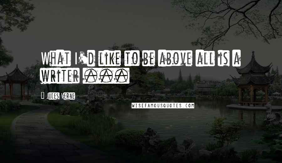 Jules Verne Quotes: What I'd like to be above all is a writer ...