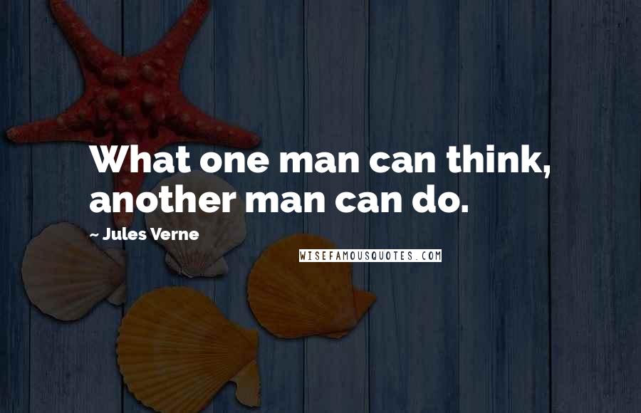 Jules Verne Quotes: What one man can think, another man can do.