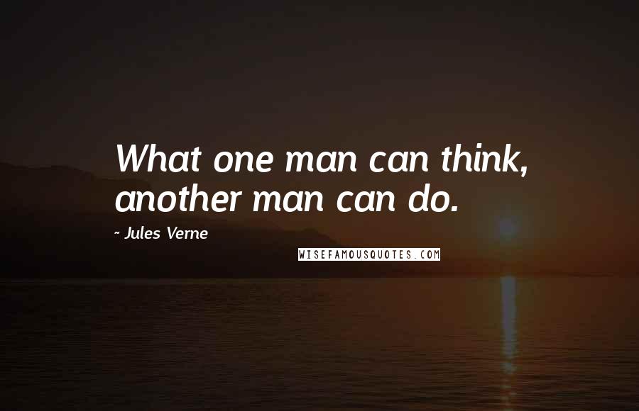 Jules Verne Quotes: What one man can think, another man can do.