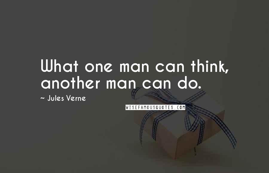 Jules Verne Quotes: What one man can think, another man can do.