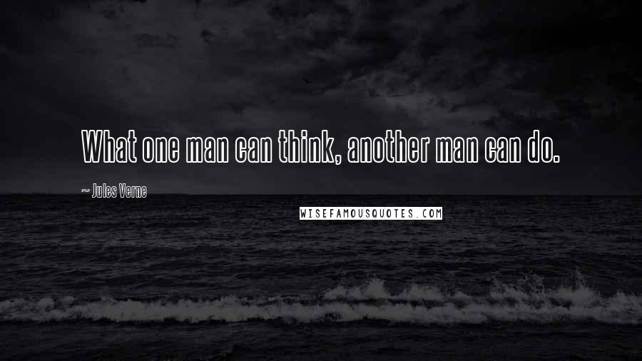 Jules Verne Quotes: What one man can think, another man can do.