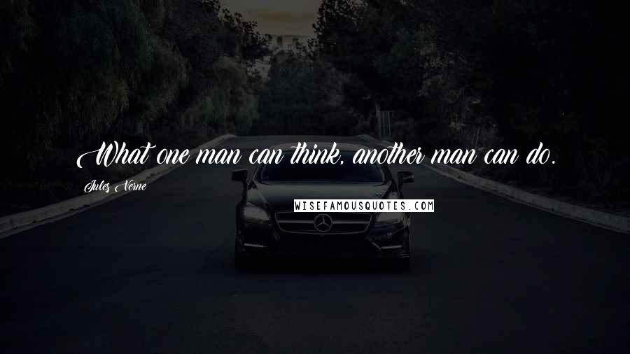 Jules Verne Quotes: What one man can think, another man can do.