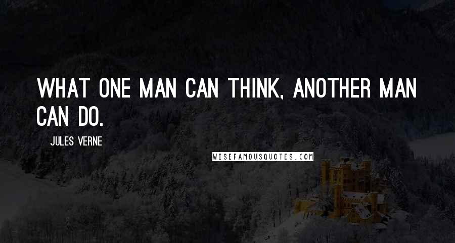 Jules Verne Quotes: What one man can think, another man can do.