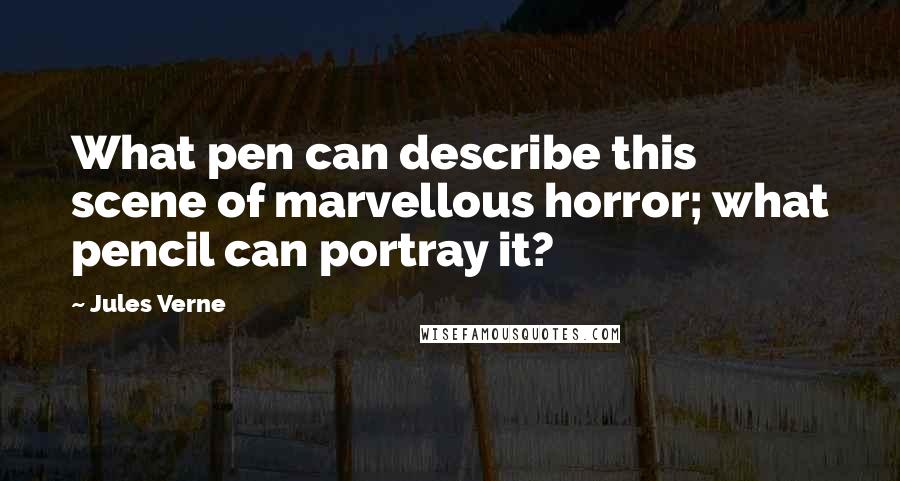 Jules Verne Quotes: What pen can describe this scene of marvellous horror; what pencil can portray it?