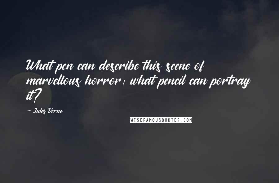 Jules Verne Quotes: What pen can describe this scene of marvellous horror; what pencil can portray it?