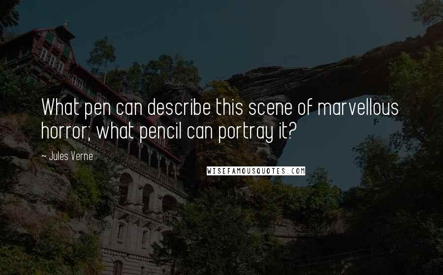 Jules Verne Quotes: What pen can describe this scene of marvellous horror; what pencil can portray it?