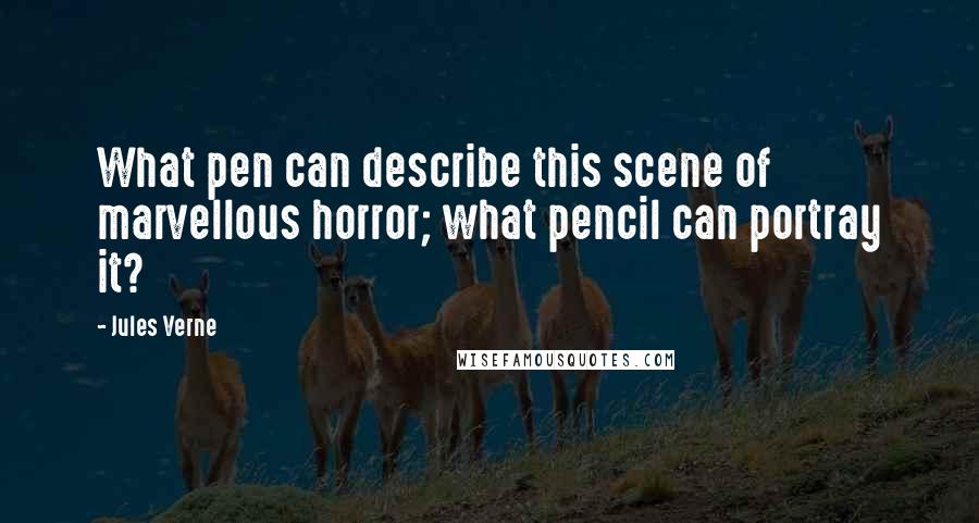 Jules Verne Quotes: What pen can describe this scene of marvellous horror; what pencil can portray it?