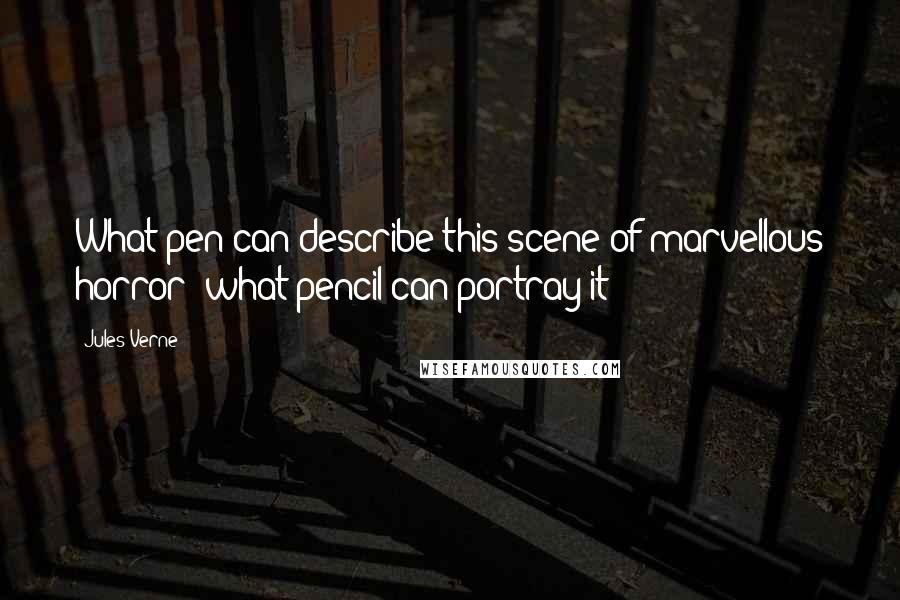 Jules Verne Quotes: What pen can describe this scene of marvellous horror; what pencil can portray it?