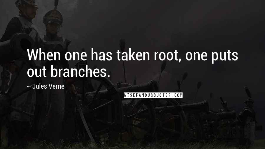 Jules Verne Quotes: When one has taken root, one puts out branches.