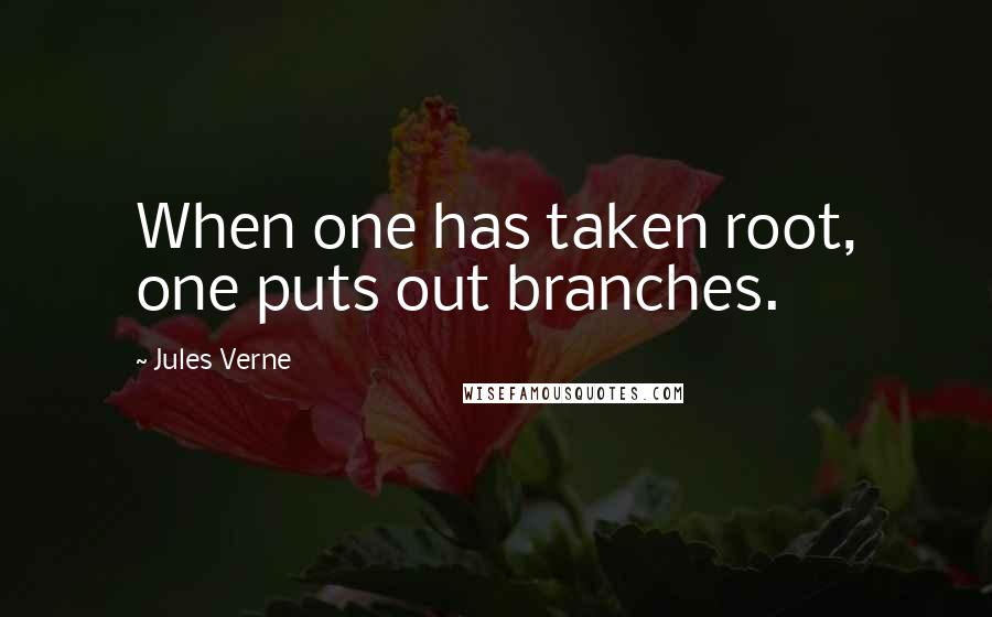 Jules Verne Quotes: When one has taken root, one puts out branches.