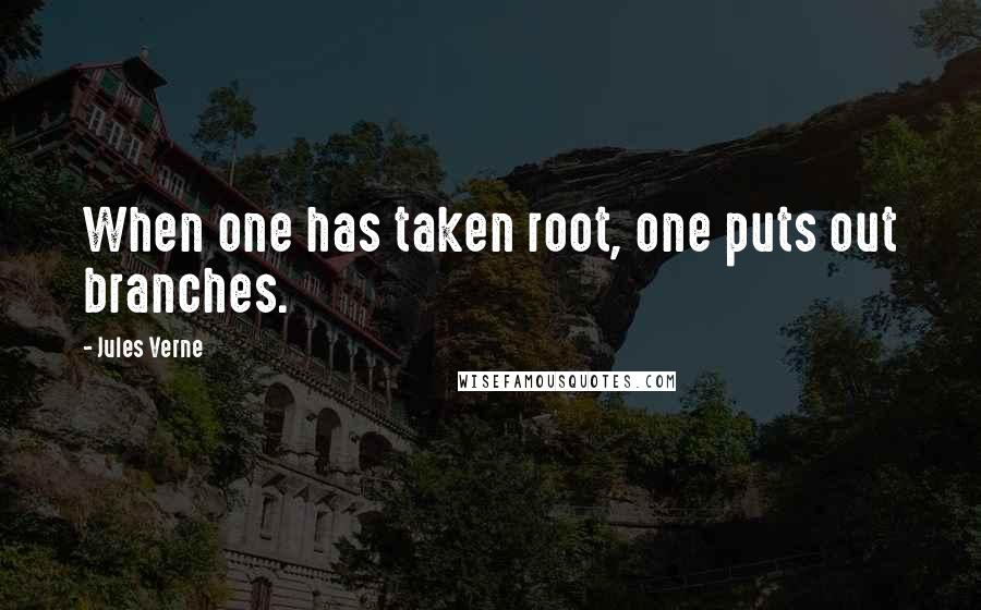 Jules Verne Quotes: When one has taken root, one puts out branches.