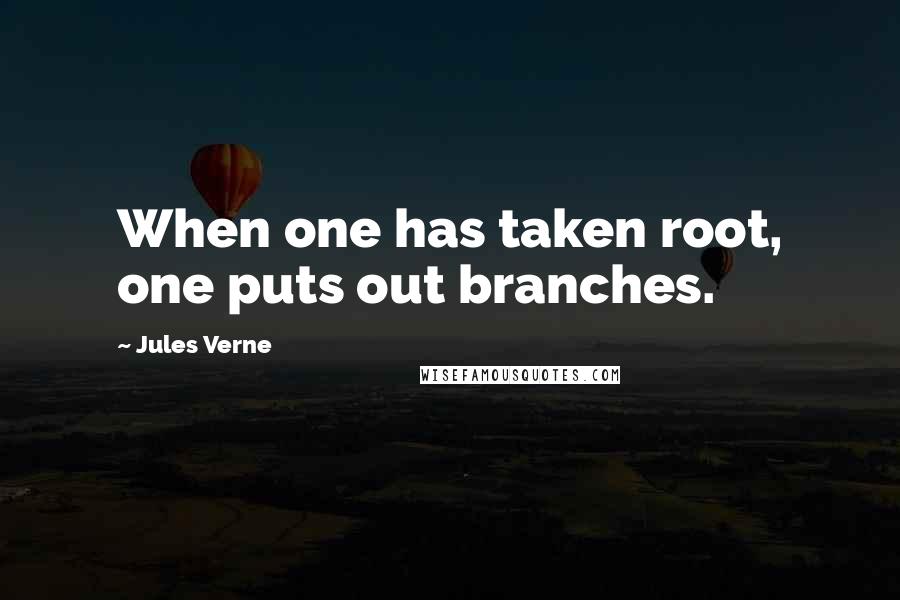 Jules Verne Quotes: When one has taken root, one puts out branches.