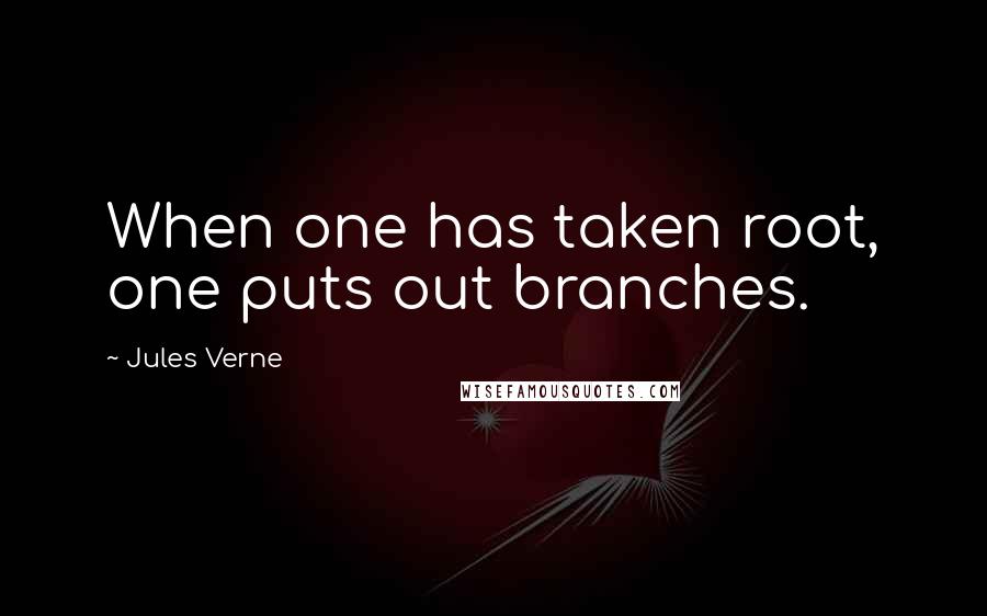 Jules Verne Quotes: When one has taken root, one puts out branches.