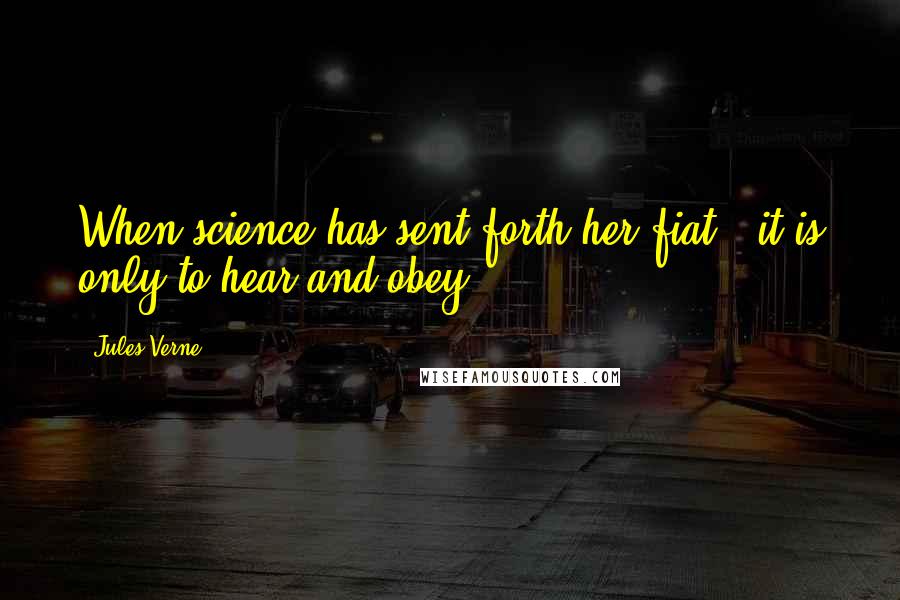 Jules Verne Quotes: When science has sent forth her fiat - it is only to hear and obey.