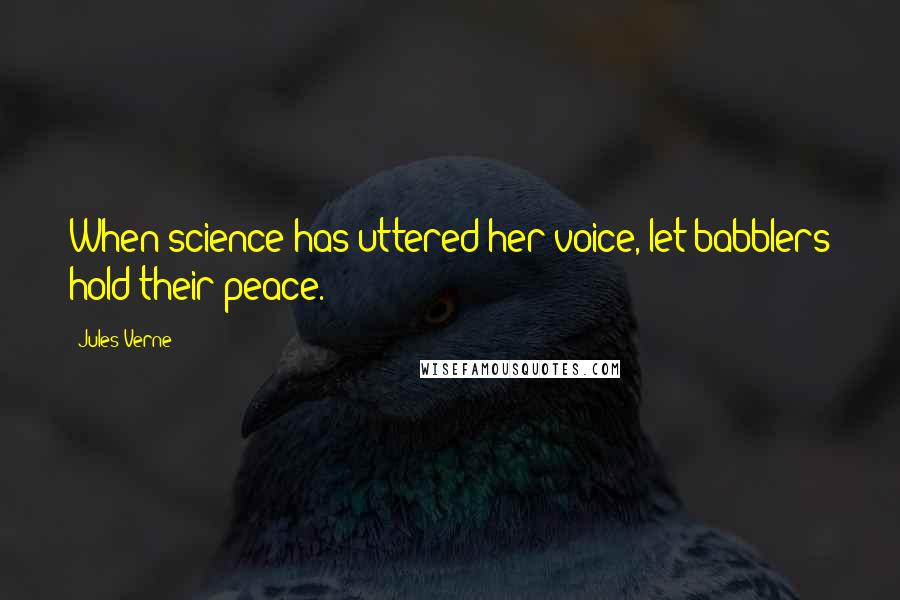 Jules Verne Quotes: When science has uttered her voice, let babblers hold their peace.