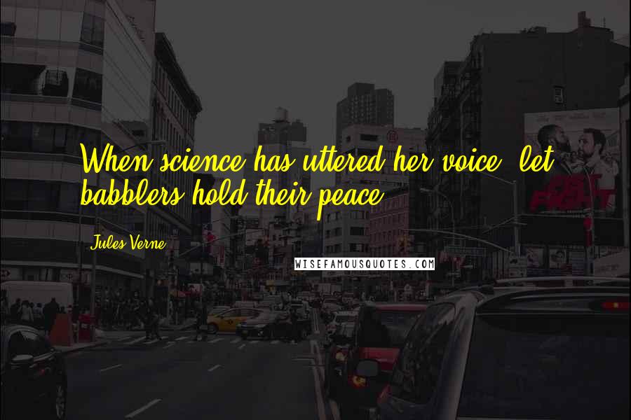 Jules Verne Quotes: When science has uttered her voice, let babblers hold their peace.