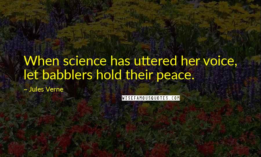 Jules Verne Quotes: When science has uttered her voice, let babblers hold their peace.