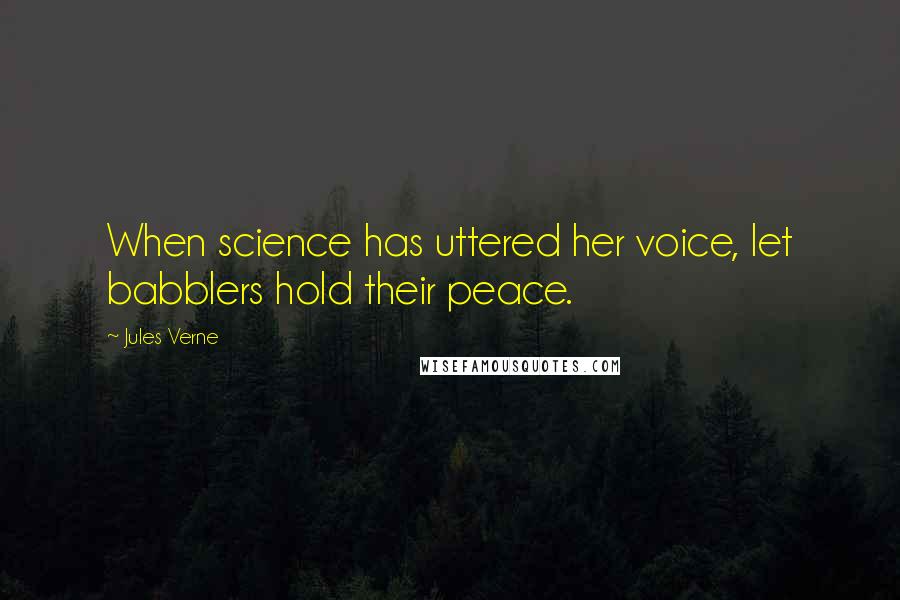 Jules Verne Quotes: When science has uttered her voice, let babblers hold their peace.