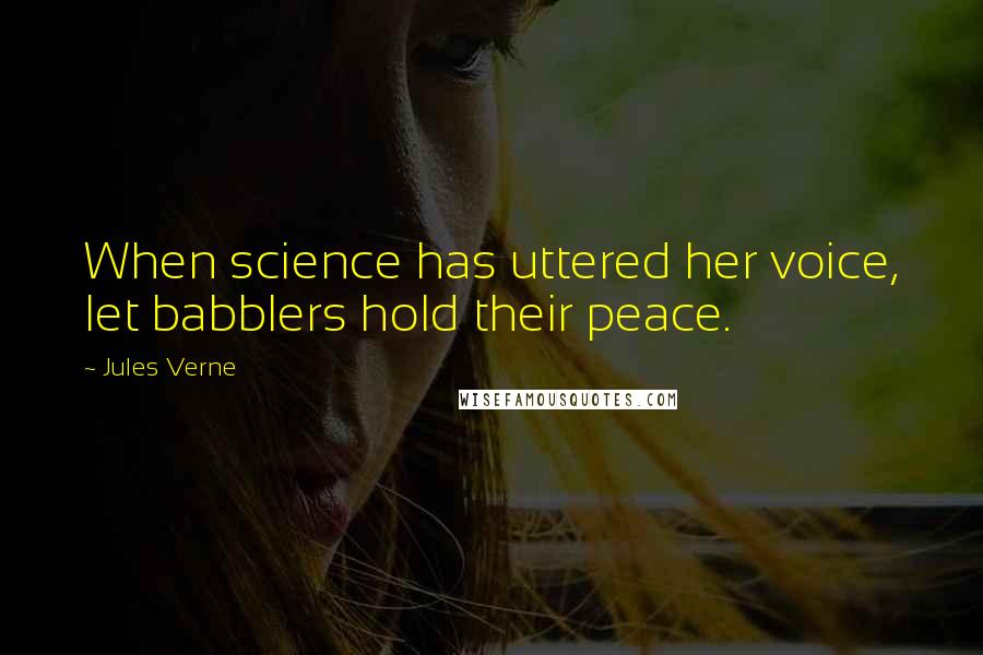 Jules Verne Quotes: When science has uttered her voice, let babblers hold their peace.