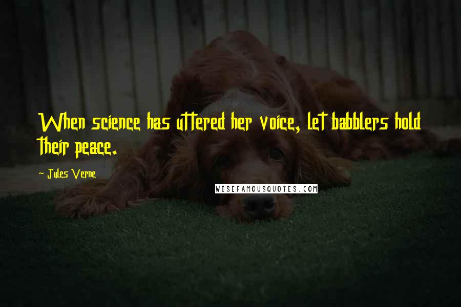 Jules Verne Quotes: When science has uttered her voice, let babblers hold their peace.