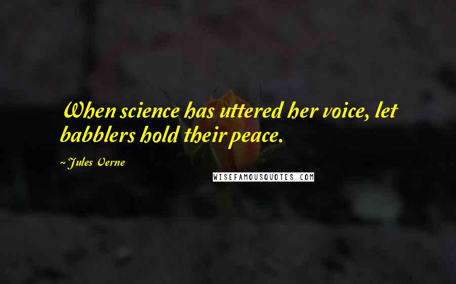 Jules Verne Quotes: When science has uttered her voice, let babblers hold their peace.