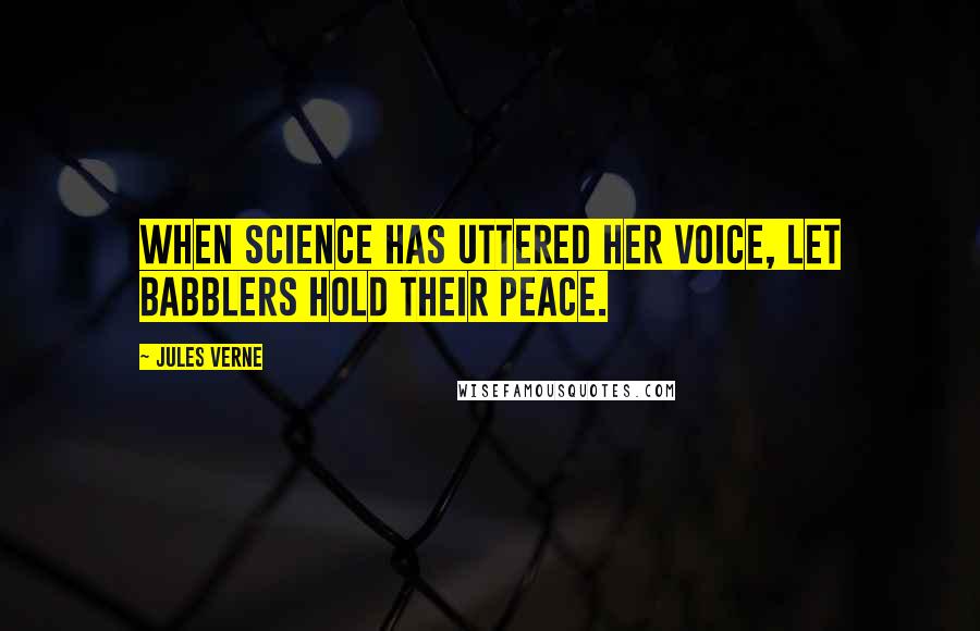 Jules Verne Quotes: When science has uttered her voice, let babblers hold their peace.