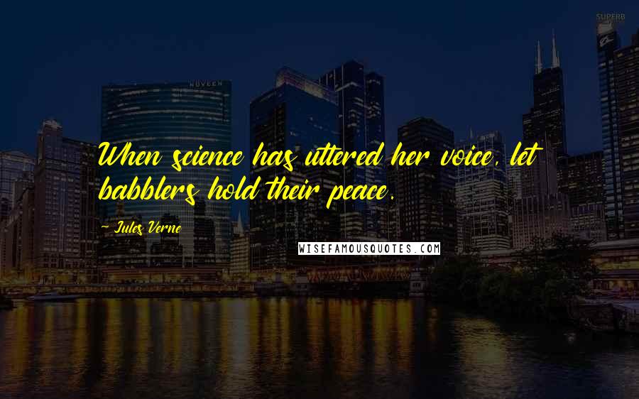 Jules Verne Quotes: When science has uttered her voice, let babblers hold their peace.