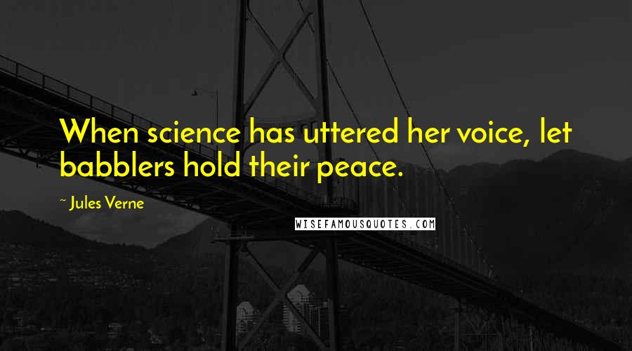 Jules Verne Quotes: When science has uttered her voice, let babblers hold their peace.