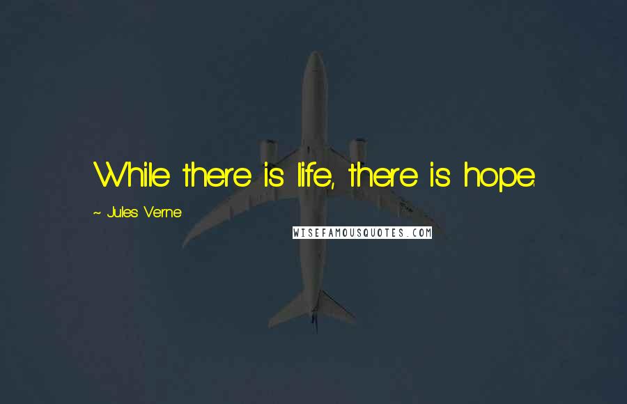 Jules Verne Quotes: While there is life, there is hope.