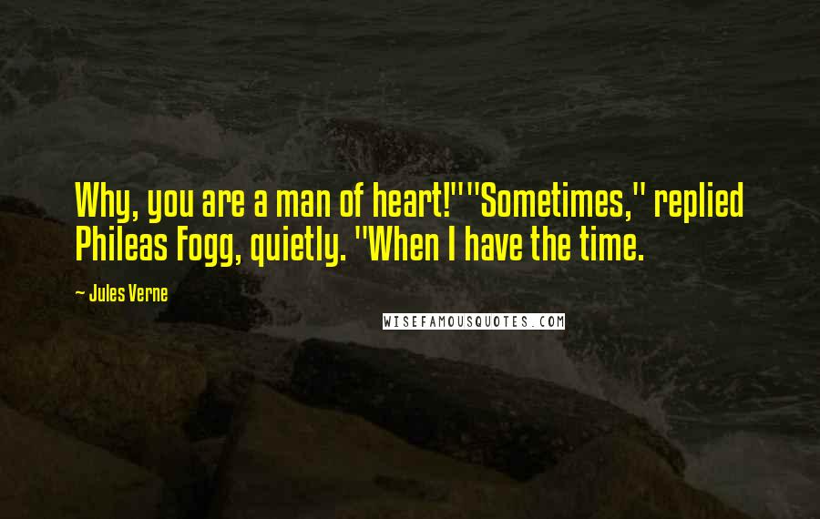 Jules Verne Quotes: Why, you are a man of heart!""Sometimes," replied Phileas Fogg, quietly. "When I have the time.