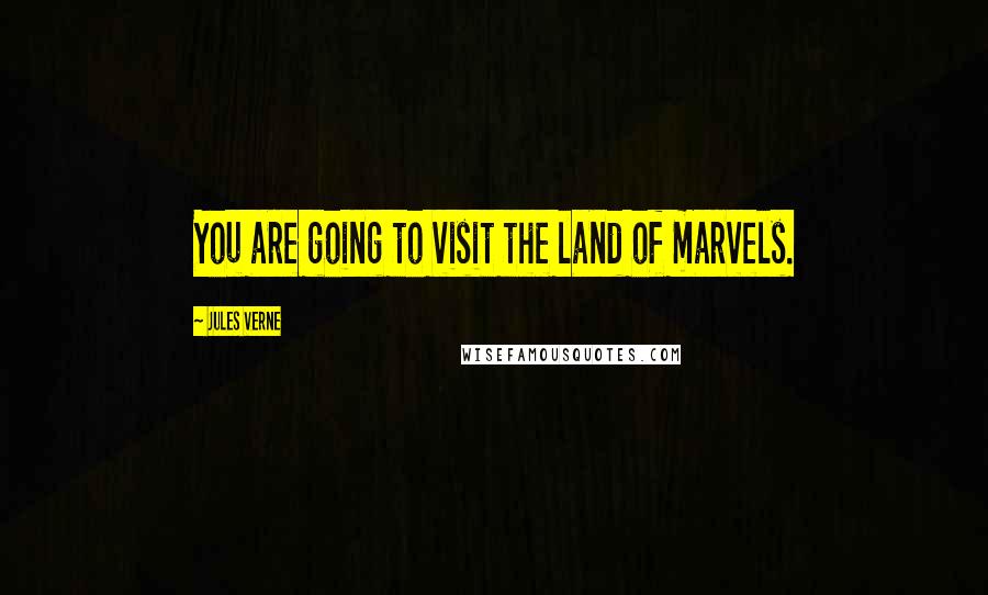 Jules Verne Quotes: You are going to visit the land of marvels.