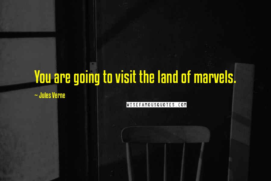 Jules Verne Quotes: You are going to visit the land of marvels.