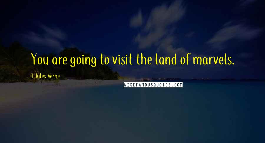 Jules Verne Quotes: You are going to visit the land of marvels.